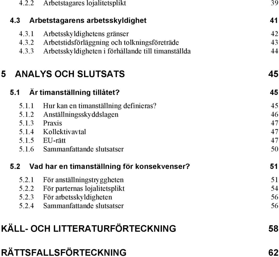 2 Vad har en timanställning för konsekvenser? 51 5.2.1 För anställningstryggheten 51 5.2.2 För parternas lojalitetsplikt 54 5.2.3 För arbetsskyldigheten 56 5.2.4 Sammanfattande slutsatser 56 KÄLL- OCH LITTERATURFÖRTECKNING RÄTTSFALLSFÖRTECKNING 58 62