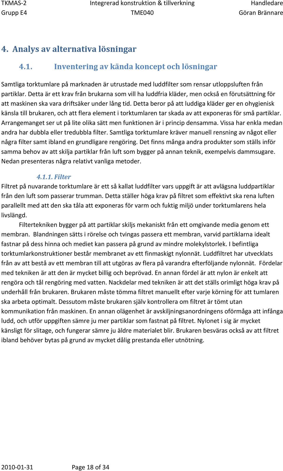 Detta beror på att luddiga kläder ger en ohygienisk känsla till brukaren, och att flera element i torktumlaren tar skada av att exponeras för små partiklar.