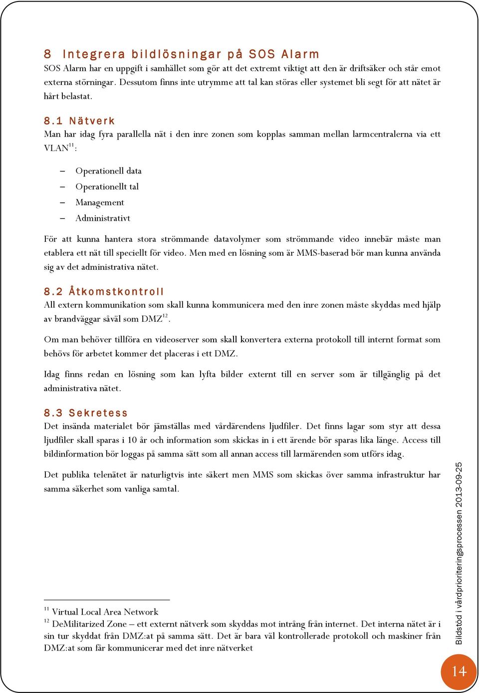 1 Nätverk Man har idag fyra parallella nät i den inre zonen som kopplas samman mellan larmcentralerna via ett VLAN 11 : Operationell data Operationellt tal Management Administrativt För att kunna