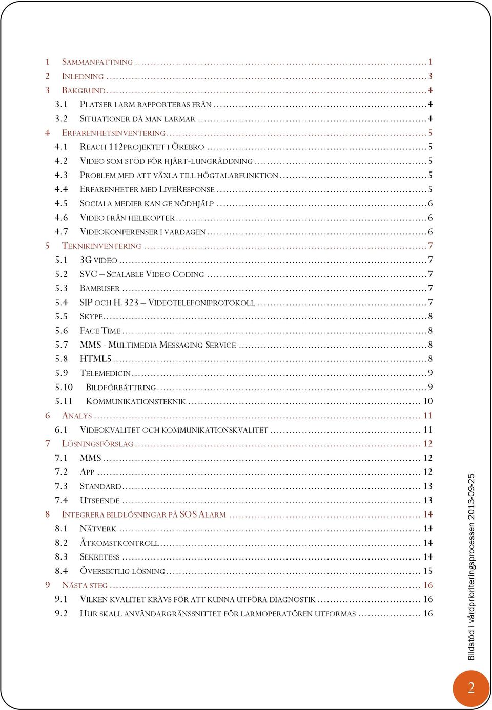 .. 6 4.6 VIDEO FRÅN HELIKOPTER... 6 4.7 VIDEOKONFERENSER I VARDAGEN... 6 5 TEKNIKINVENTERING... 7 5.1 3G VIDEO... 7 5.2 SVC SCALABLE VIDEO CODING... 7 5.3 BAMBUSER... 7 5.4 SIP OCH H.