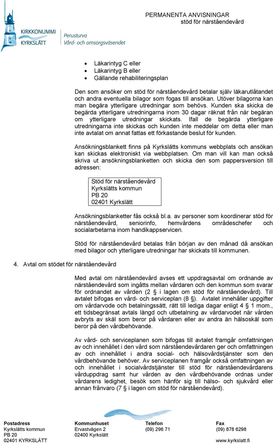 Utöver bilagorna kan man begära ytterligare utredningar som behövs. Kunden ska skicka de begärda ytterligare utredningarna inom 30 dagar räknat från när begäran om ytterligare utredningar skickats.