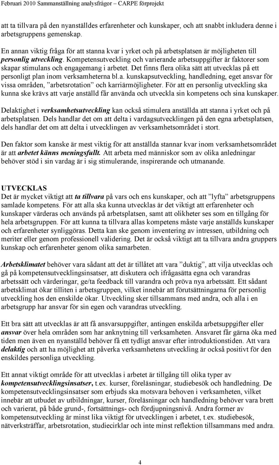 Kompetensutveckling och varierande arbetsuppgifter är faktorer som skapar stimulans och engagemang i arbetet. Det finns flera olika sätt att utvecklas på ett personligt plan inom verksamheterna bl.a. kunskapsutveckling, handledning, eget ansvar för vissa områden, arbetsrotation och karriärmöjligheter.