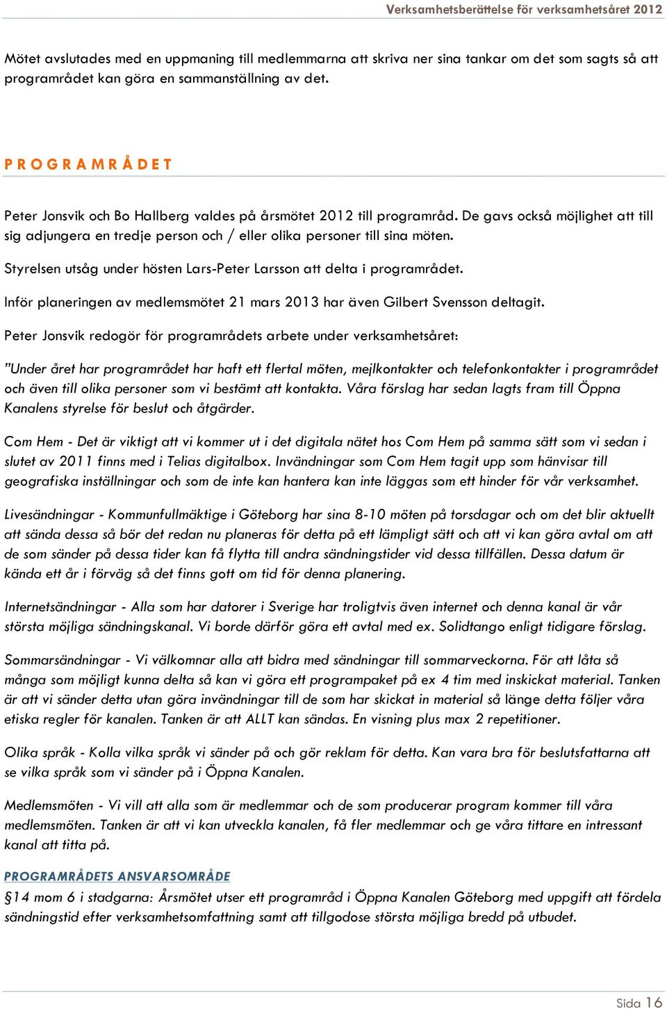 De gavs också möjlighet att till sig adjungera en tredje person och / eller olika personer till sina möten. Styrelsen utsåg under hösten Lars-Peter Larsson att delta i programrådet.