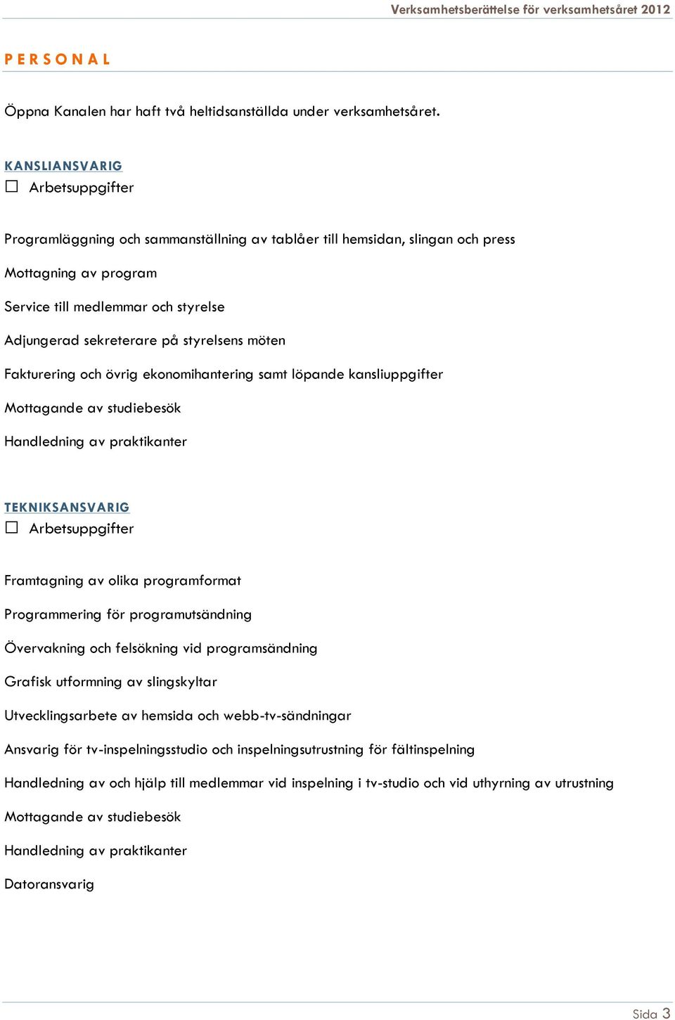 styrelsens möten Fakturering och övrig ekonomihantering samt löpande kansliuppgifter Mottagande av studiebesök Handledning av praktikanter TEKNIKSANSVARIG Arbetsuppgifter Framtagning av olika