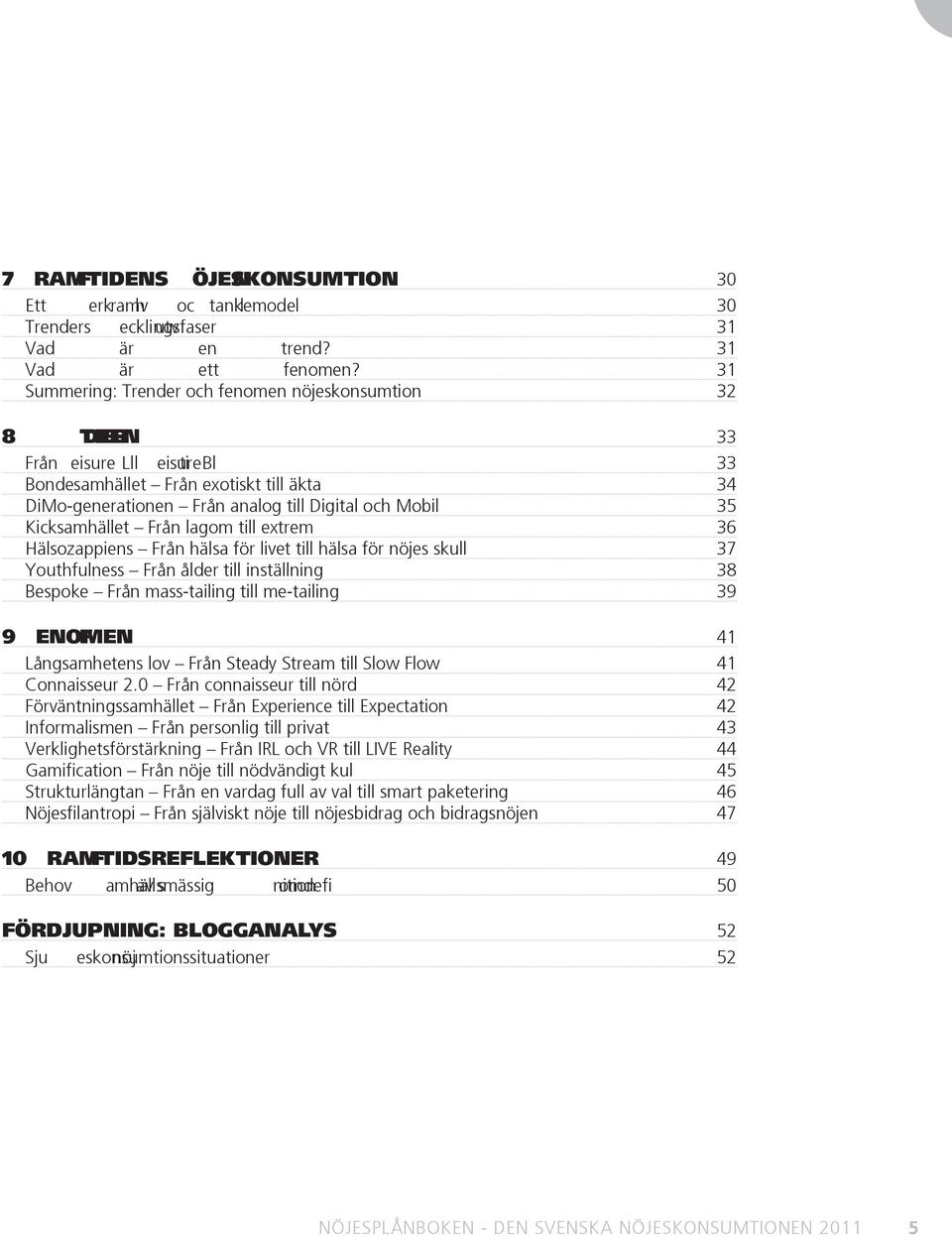 Kicksamhället Från lagom till extrem 36 Hälsozappiens Från hälsa för livet till hälsa för nöjes skull 37 Youthfulness Från ålder till inställning 38 Bespoke Från mass-tailing till me-tailing 39 9