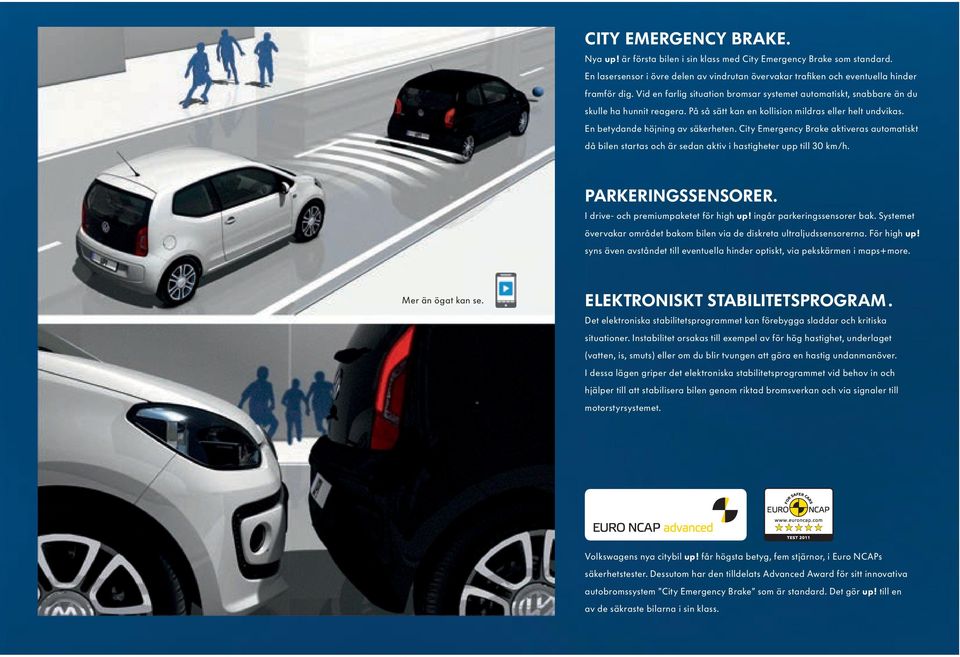 City Emergency Brake aktiveras automatiskt då bilen startas och är sedan aktiv i hastigheter upp till 30 km/h. PARKERINGSSENSORER. I drive- och premiumpaketet för high up!