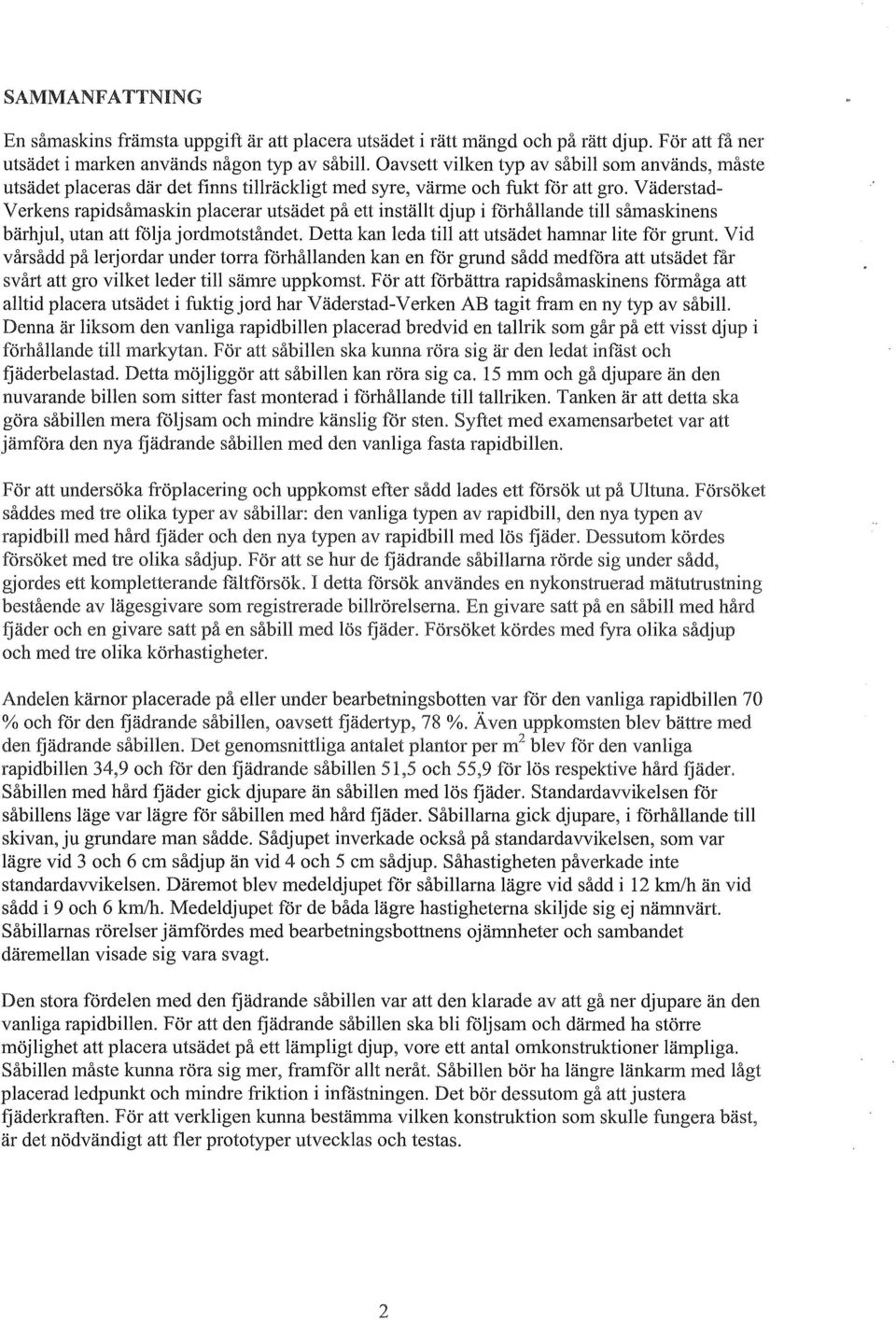 Väderstad Verkens rapidsåmaskin placerar utsädet på ett inställt djup i förhållande till såmaskinens bärhjul, utan att följa jordmotståndet. Detta kan leda till att utsädet hamnar lite för grunt.