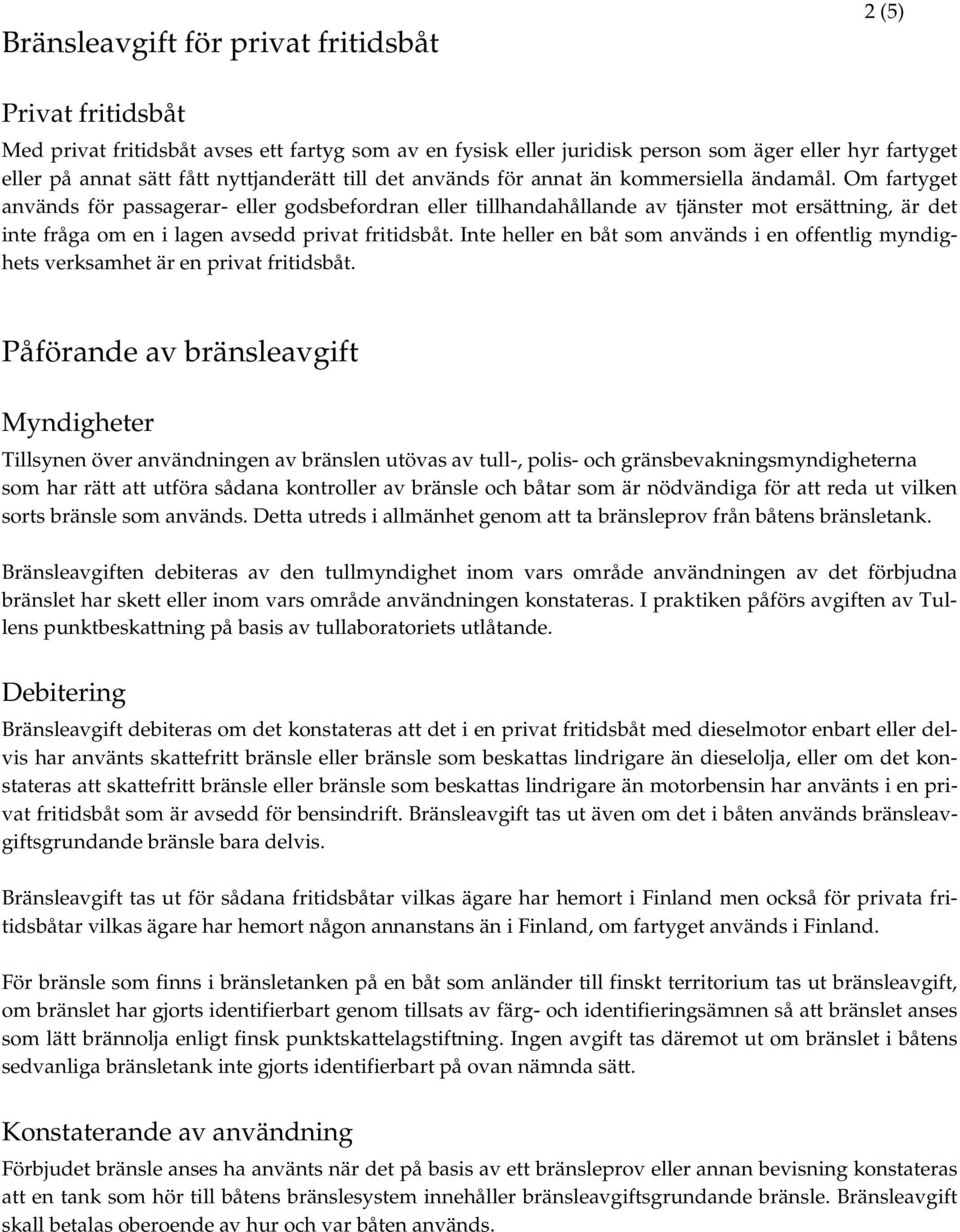 Om fartyget används för passagerar- eller godsbefordran eller tillhandahållande av tjänster mot ersättning, är det inte fråga om en i lagen avsedd privat fritidsbåt.