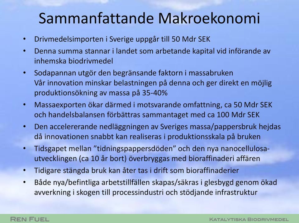 Mdr SEK och handelsbalansen förbättras sammantaget med ca 100 Mdr SEK Den accelererande nedläggningen av Sveriges massa/pappersbruk hejdas då innovationen snabbt kan realiseras i produktionsskala på