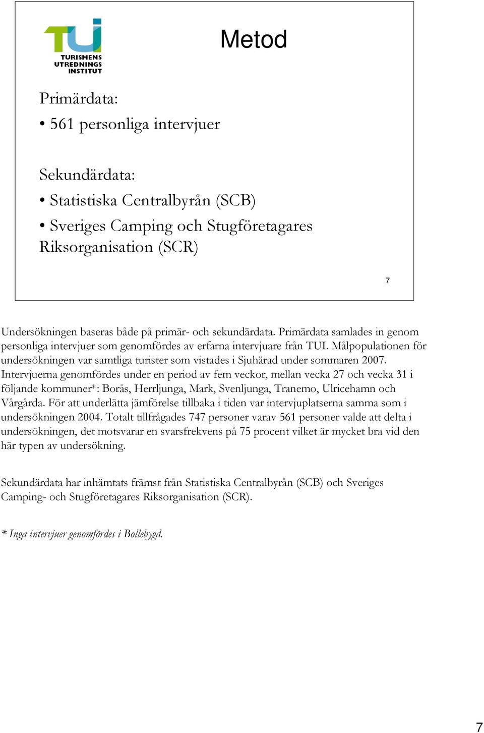 Målpopulationen för undersökningen var samtliga turister som vistades i Sjuhärad under sommaren 2007.