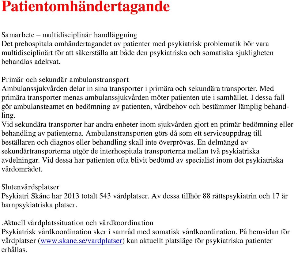 Med primära transporter menas ambulanssjukvården möter patienten ute i samhället. I dessa fall gör ambulansteamet en bedömning av patienten, vårdbehov och bestämmer lämplig behandling.