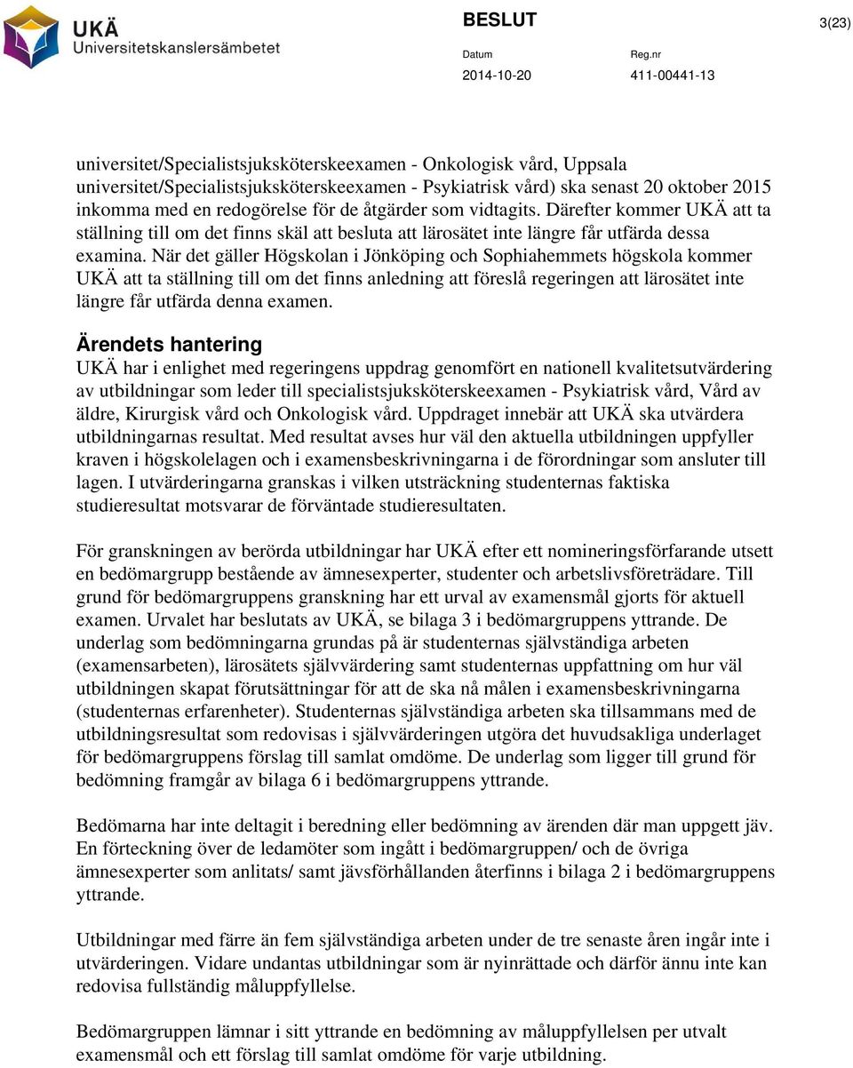 När det gäller Högskolan i Jönköping och Sophiahemmets högskola kommer UKÄ att ta ställning till om det finns anledning att föreslå regeringen att lärosätet inte längre får utfärda denna examen.