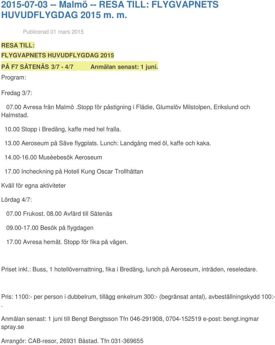 Lunch: Landgång med öl, kaffe och kaka. 14.00-16.00 Musèebesök Aeroseum 17.00 Incheckning på Hotell Kung Oscar Trollhättan Kväll för egna aktiviteter Lördag 4/7: 07.00 Frukost. 08.