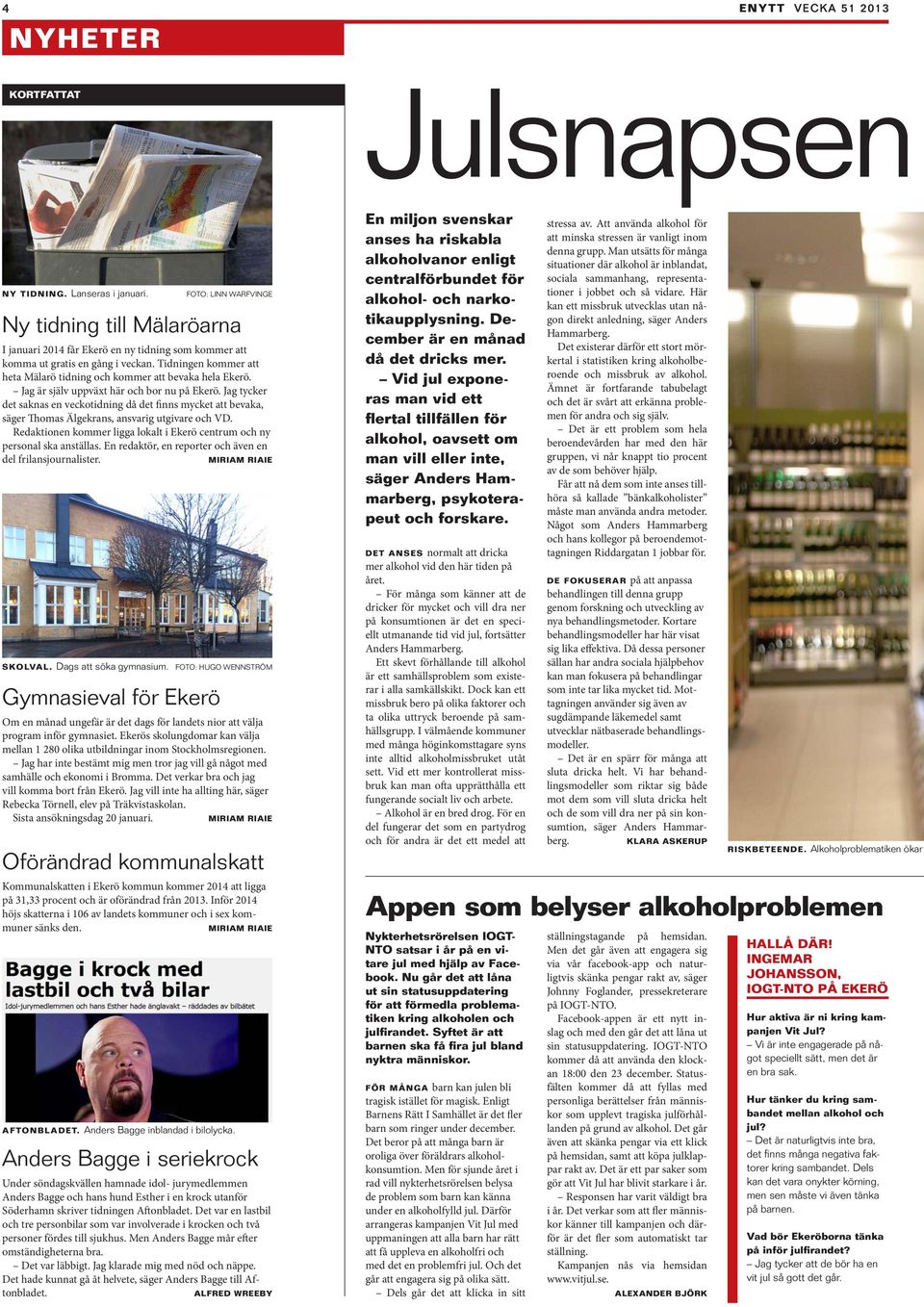 Tidningen kommer att heta Mälarö tidning och kommer att bevaka hela Ekerö. Jag är själv uppväxt här och bor nu på Ekerö.