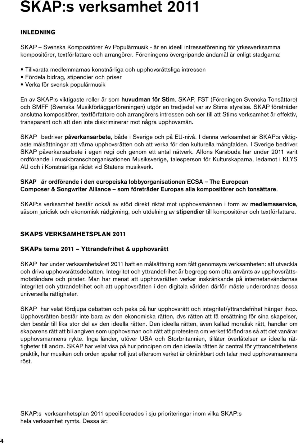 SKAP:s viktigaste roller är som huvudman för Stim. SKAP, FST (Föreningen Svenska Tonsättare) och SMFF (Svenska Musikförläggarföreningen) utgör en tredjedel var av Stims styrelse.