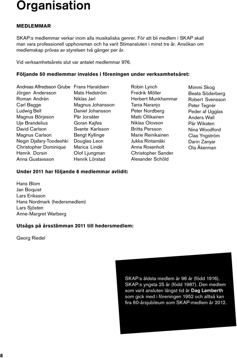 Följande 50 medlemmar invaldes i föreningen under verksamhetsåret: Andreas Alfredsson Grube Jörgen Andersson Roman Andrén Carl Bagge Ludwig Bell Magnus Börjeson Uje Brandelius David Carlson Magnus