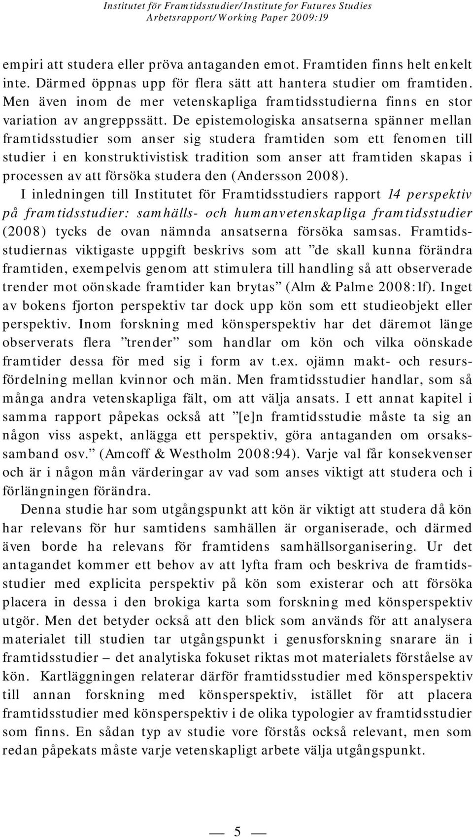 De epistemologiska ansatserna spänner mellan framtidsstudier som anser sig studera framtiden som ett fenomen till studier i en konstruktivistisk tradition som anser att framtiden skapas i processen