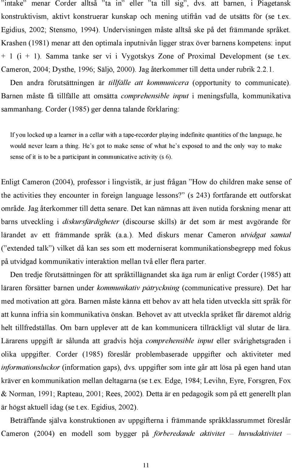 Samma tanke ser vi i Vygotskys Zone of Proximal Development (se t.ex. Cameron, 2004; Dysthe, 1996; Säljö, 2000). Jag återkommer till detta under rubrik 2.2.1. Den andra förutsättningen är tillfälle att kommunicera (opportunity to communicate).