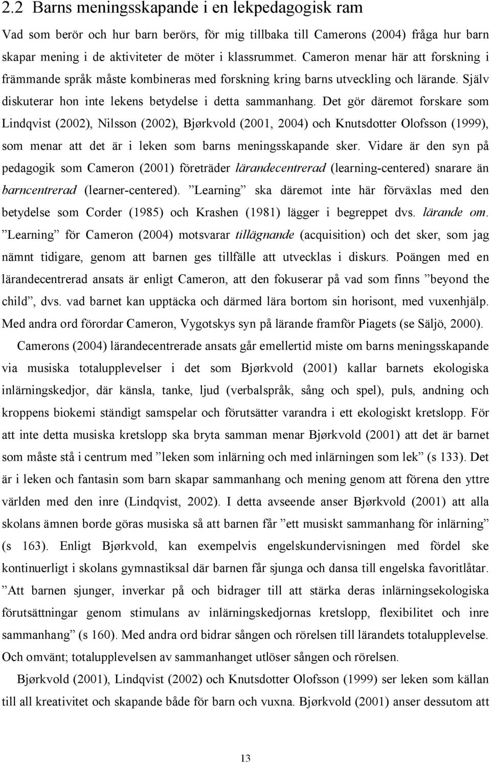 Det gör däremot forskare som Lindqvist (2002), Nilsson (2002), Bjørkvold (2001, 2004) och Knutsdotter Olofsson (1999), som menar att det är i leken som barns meningsskapande sker.