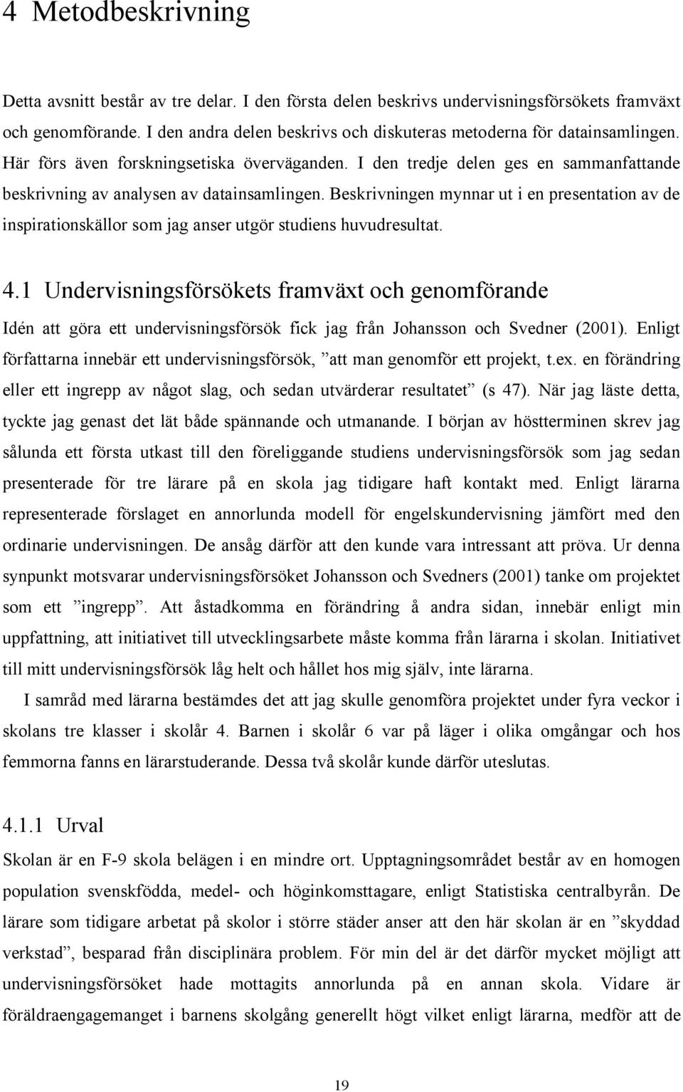 I den tredje delen ges en sammanfattande beskrivning av analysen av datainsamlingen. Beskrivningen mynnar ut i en presentation av de inspirationskällor som jag anser utgör studiens huvudresultat. 4.