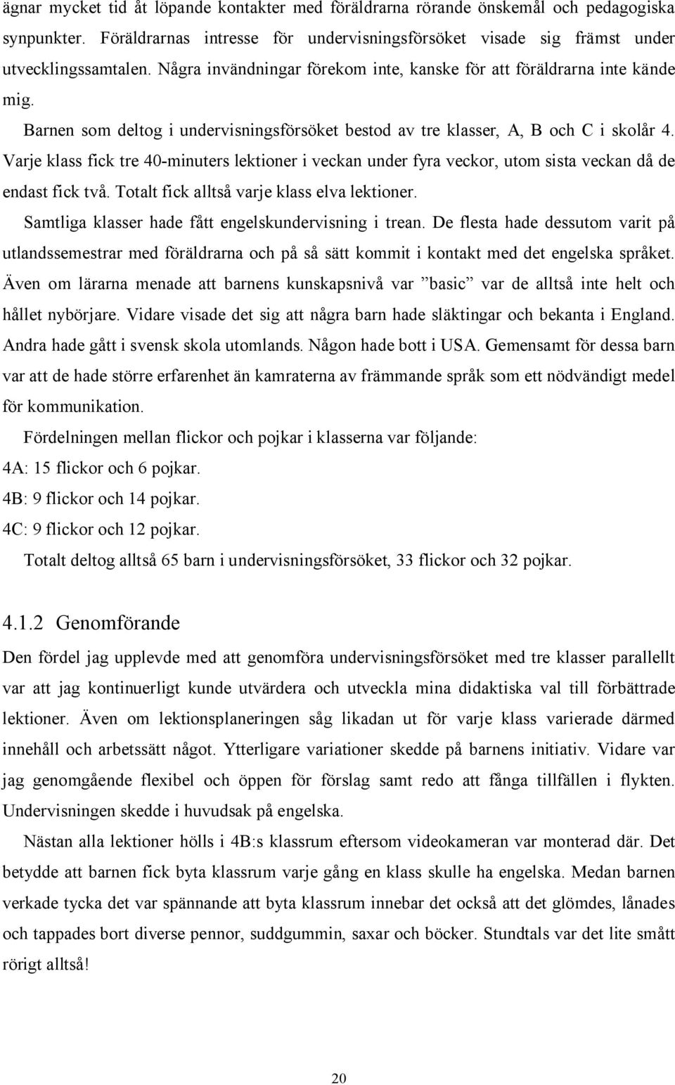 Varje klass fick tre 40-minuters lektioner i veckan under fyra veckor, utom sista veckan då de endast fick två. Totalt fick alltså varje klass elva lektioner.