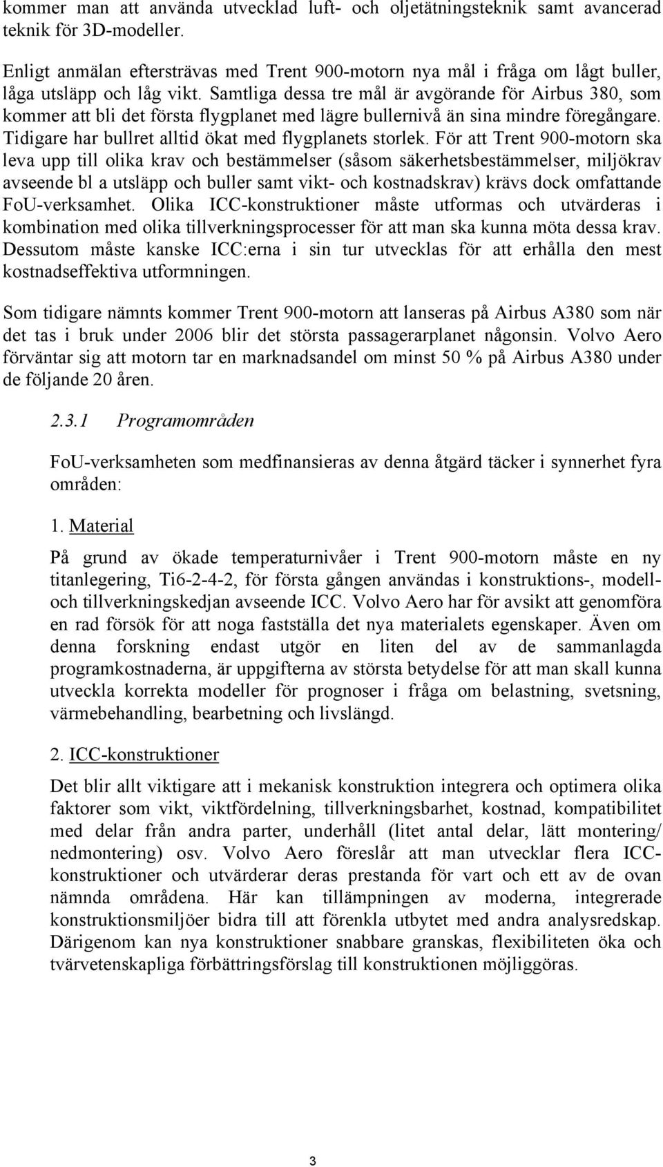 Samtliga dessa tre mål är avgörande för Airbus 380, som kommer att bli det första flygplanet med lägre bullernivå än sina mindre föregångare. Tidigare har bullret alltid ökat med flygplanets storlek.