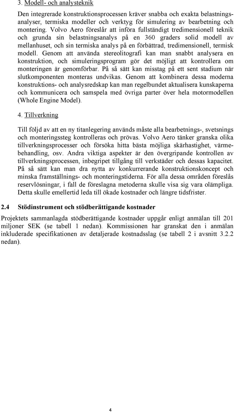 tredimensionell, termisk modell. Genom att använda stereolitografi kan man snabbt analysera en konstruktion, och simuleringsprogram gör det möjligt att kontrollera om monteringen är genomförbar.