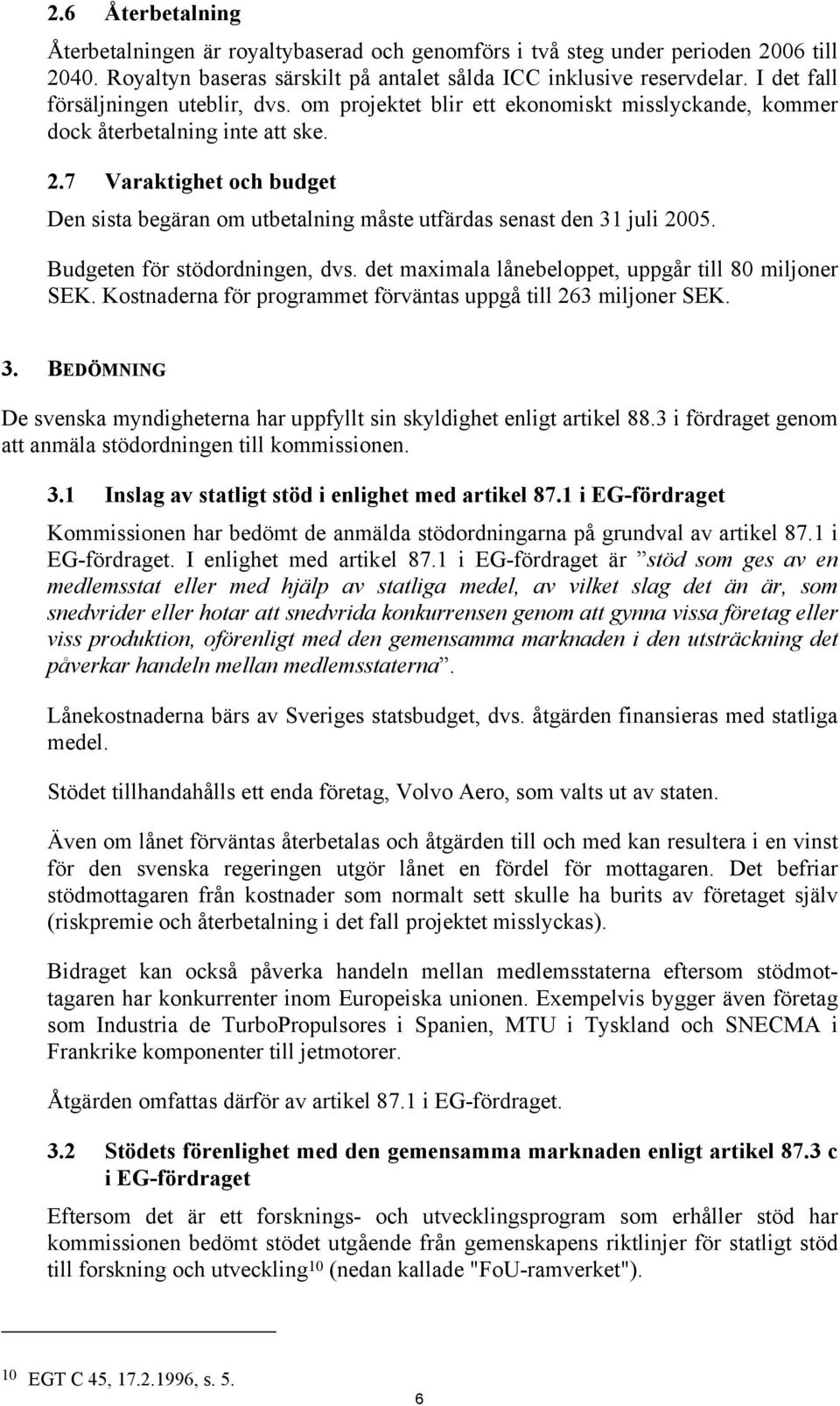 7 Varaktighet och budget Den sista begäran om utbetalning måste utfärdas senast den 31 juli 2005. Budgeten för stödordningen, dvs. det maximala lånebeloppet, uppgår till 80 miljoner SEK.