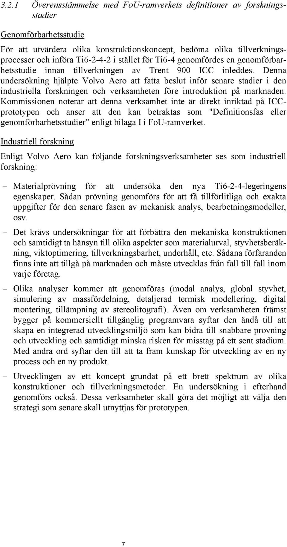 Denna undersökning hjälpte Volvo Aero att fatta beslut inför senare stadier i den industriella forskningen och verksamheten före introduktion på marknaden.