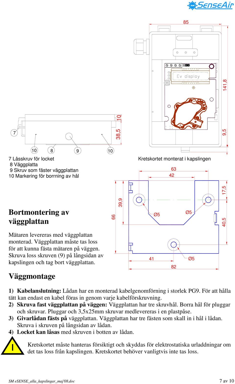 Skruva loss skruven (9) på långsidan av kapslingen och tag bort väggplattan. Väggmontage 41 82 Ø5 1) Kabelanslutning: Lådan har en monterad kabelgenomförning i storlek PG9.