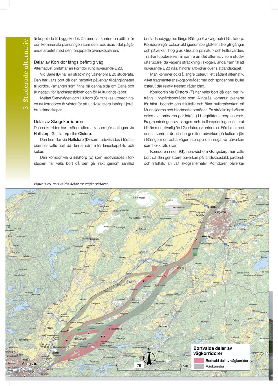 De har valts bort då de egativt påverkar tillgäglighete till jordbruksmarke som fi s på dea sida om Bäe och är egativ för ladskapsbilde och för kulturladskapet.