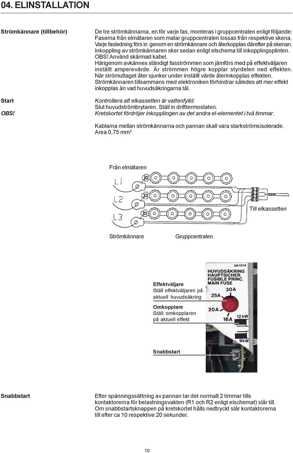 Varje fasledning förs in genom en strömkännare och återkopplas därefter på skenan. Inkoppling av strömkännaren sker sedan enligt elschema till inkopplingsplinten. OBS! Använd skärmad kabel.