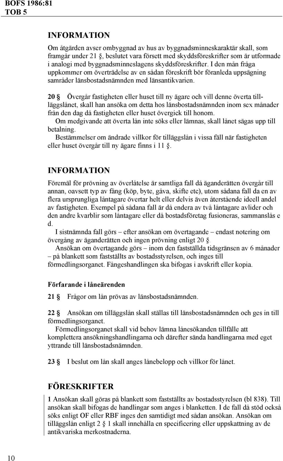 20 Övergår fastigheten eller huset till ny ägare och vill denne överta tillläggslånet, skall han ansöka om detta hos länsbostadsnämnden inom sex månader från den dag då fastigheten eller huset