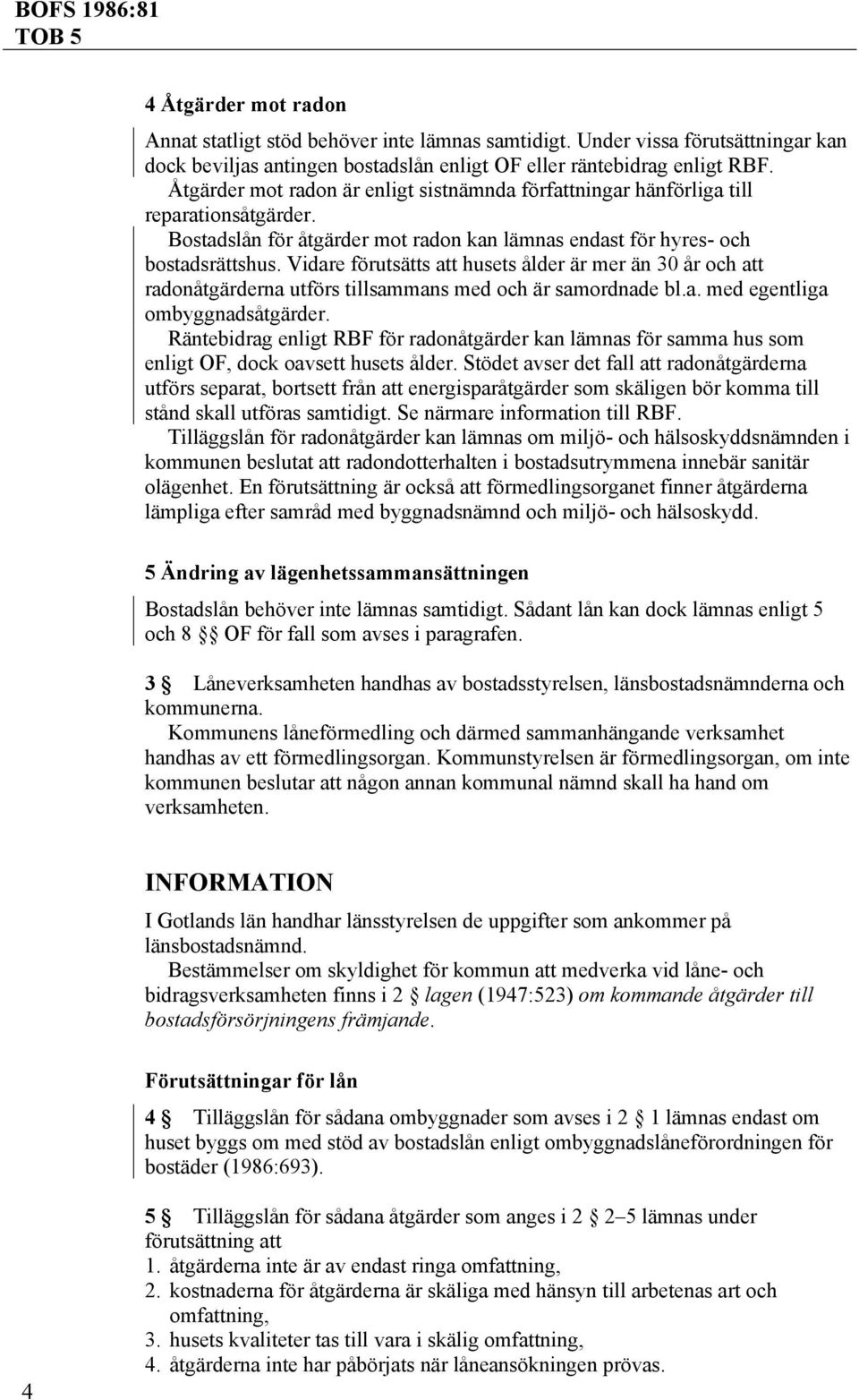 Vidare förutsätts att husets ålder är mer än 30 år och att radonåtgärderna utförs tillsammans med och är samordnade bl.a. med egentliga ombyggnadsåtgärder.