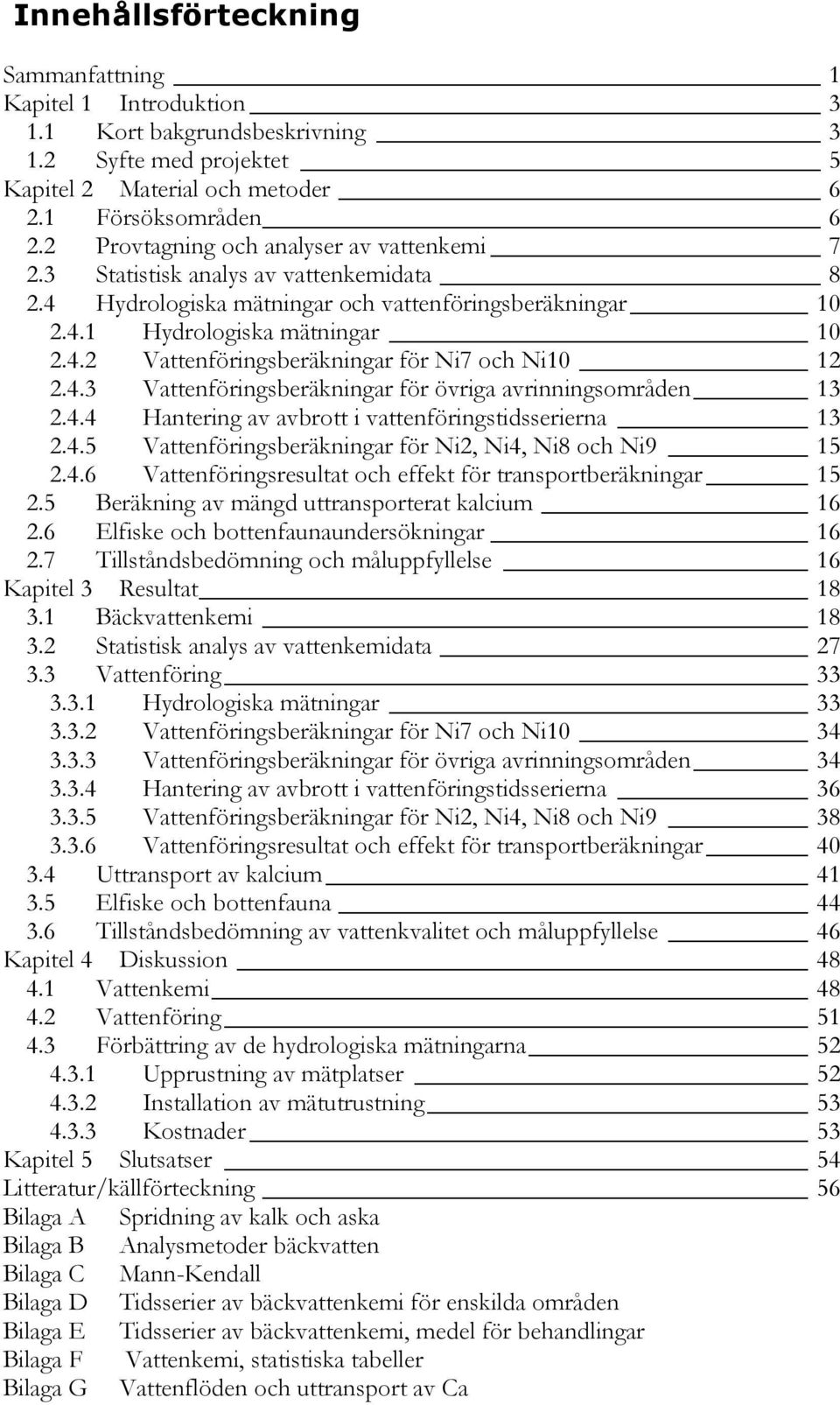 . Vattenföringsberäkningar för övriga avrinningsområden.. Hantering av avbrott i vattenföringstidsserierna..5 Vattenföringsberäkningar för Ni, Ni, Ni8 och Ni9 5.