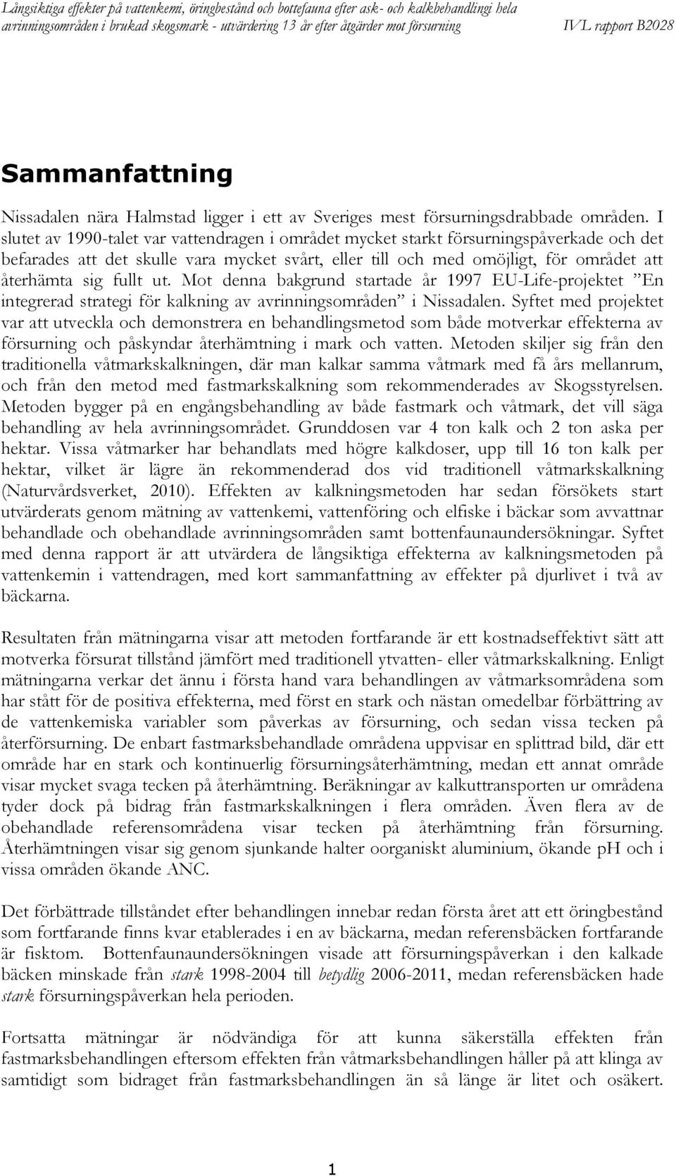 ut. Mot denna bakgrund startade år 997 EU-Life-projektet En integrerad strategi för kalkning av avrinningsområden i Nissadalen.