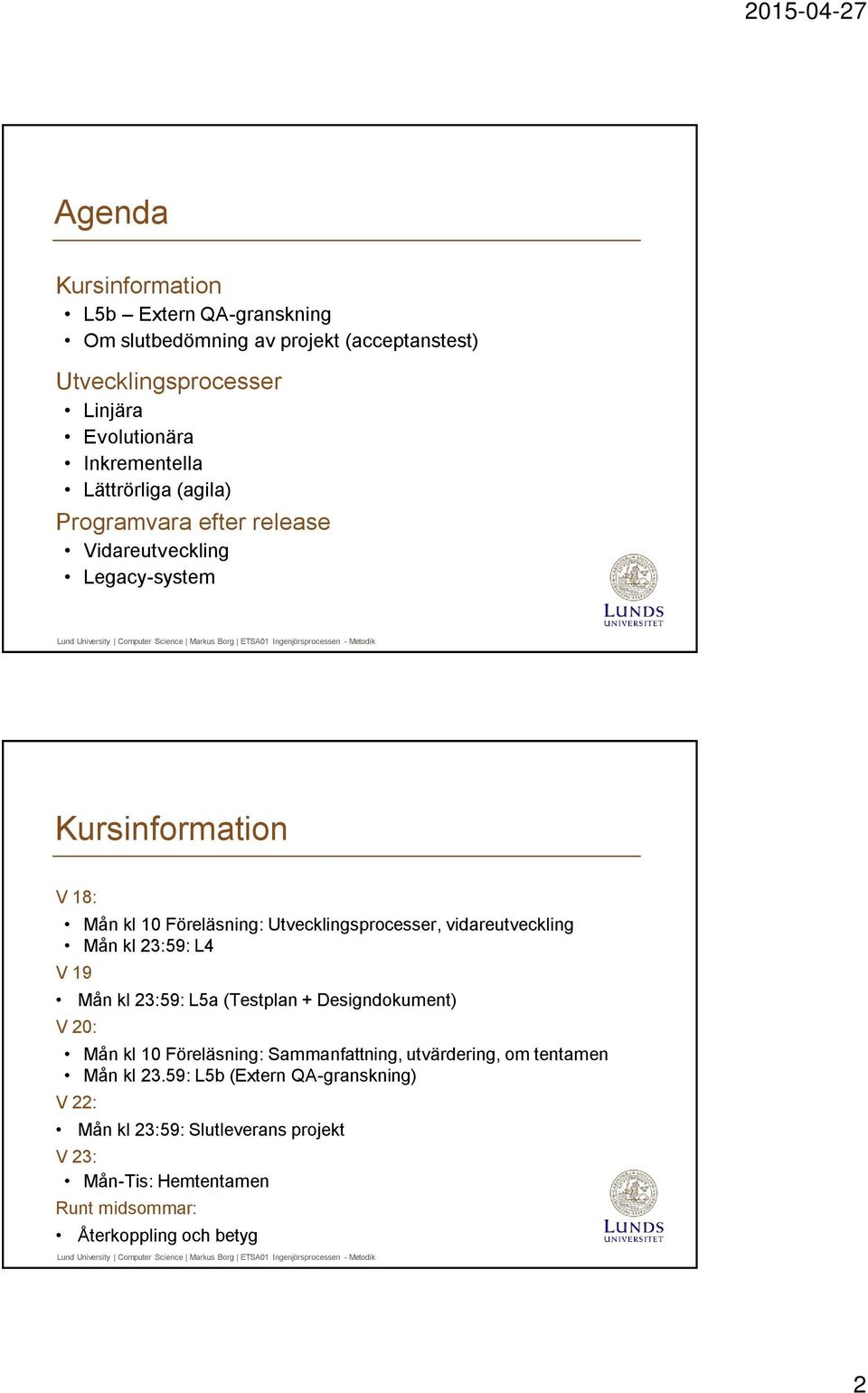 vidareutveckling Mån kl 23:59: L4 V 19 Mån kl 23:59: L5a (Testplan + Designdokument) V 20: Mån kl 10 Föreläsning: Sammanfattning, utvärdering, om