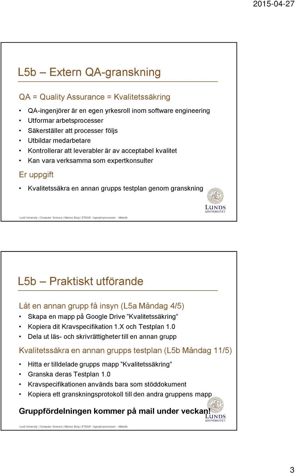 Låt en annan grupp få insyn (L5a Måndag 4/5) Skapa en mapp på Google Drive Kvalitetssäkring Kopiera dit Kravspecifikation 1.X och Testplan 1.