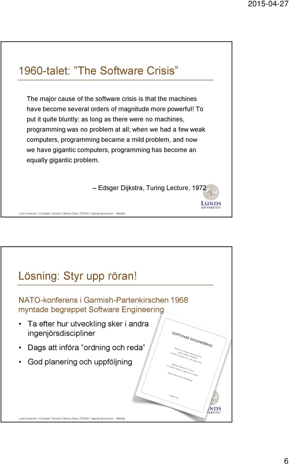 and now we have gigantic computers, programming has become an equally gigantic problem. Edsger Dijkstra, Turing Lecture, 1972 Lösning: Styr upp röran!