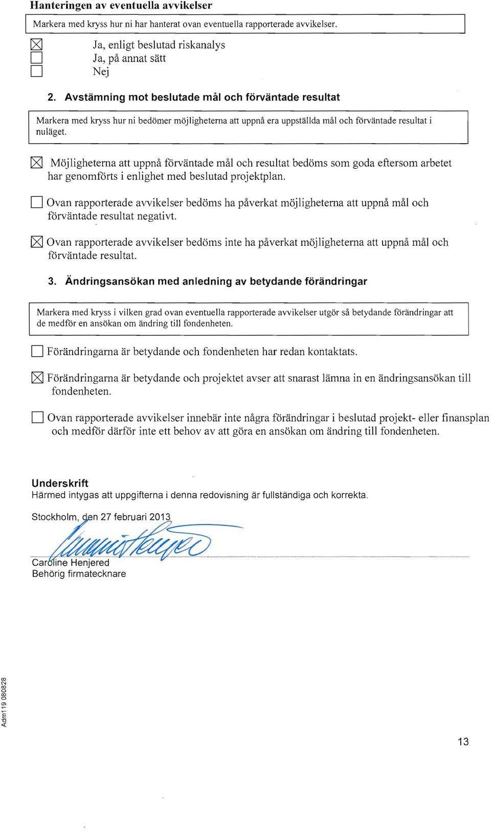 Möjligheterna att uppnå förväntade mål ch resultat bedöms sm gda eftersm arbetet har genmförts i enlighet med beslutad prjektplan.