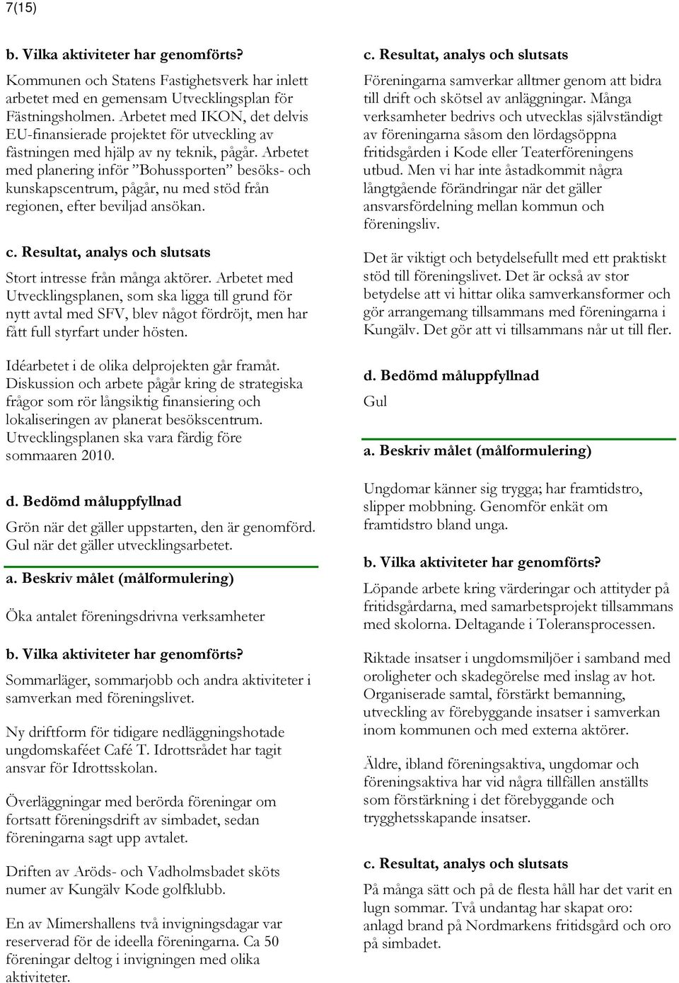 Arbetet med planering inför Bohussporten besöks- och kunskapscentrum, pågår, nu med stöd från regionen, efter beviljad ansökan. Stort intresse från många aktörer.