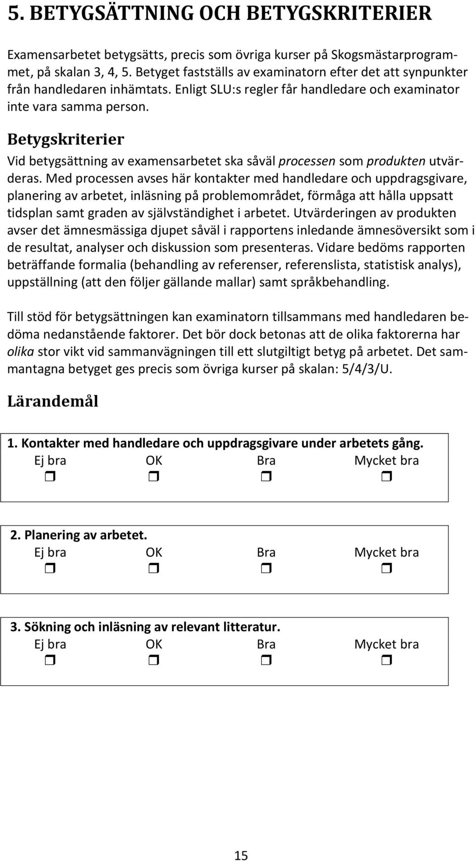 Betygskriterier Vid betygsättning av examensarbetet ska såväl processen som produkten utvärderas.