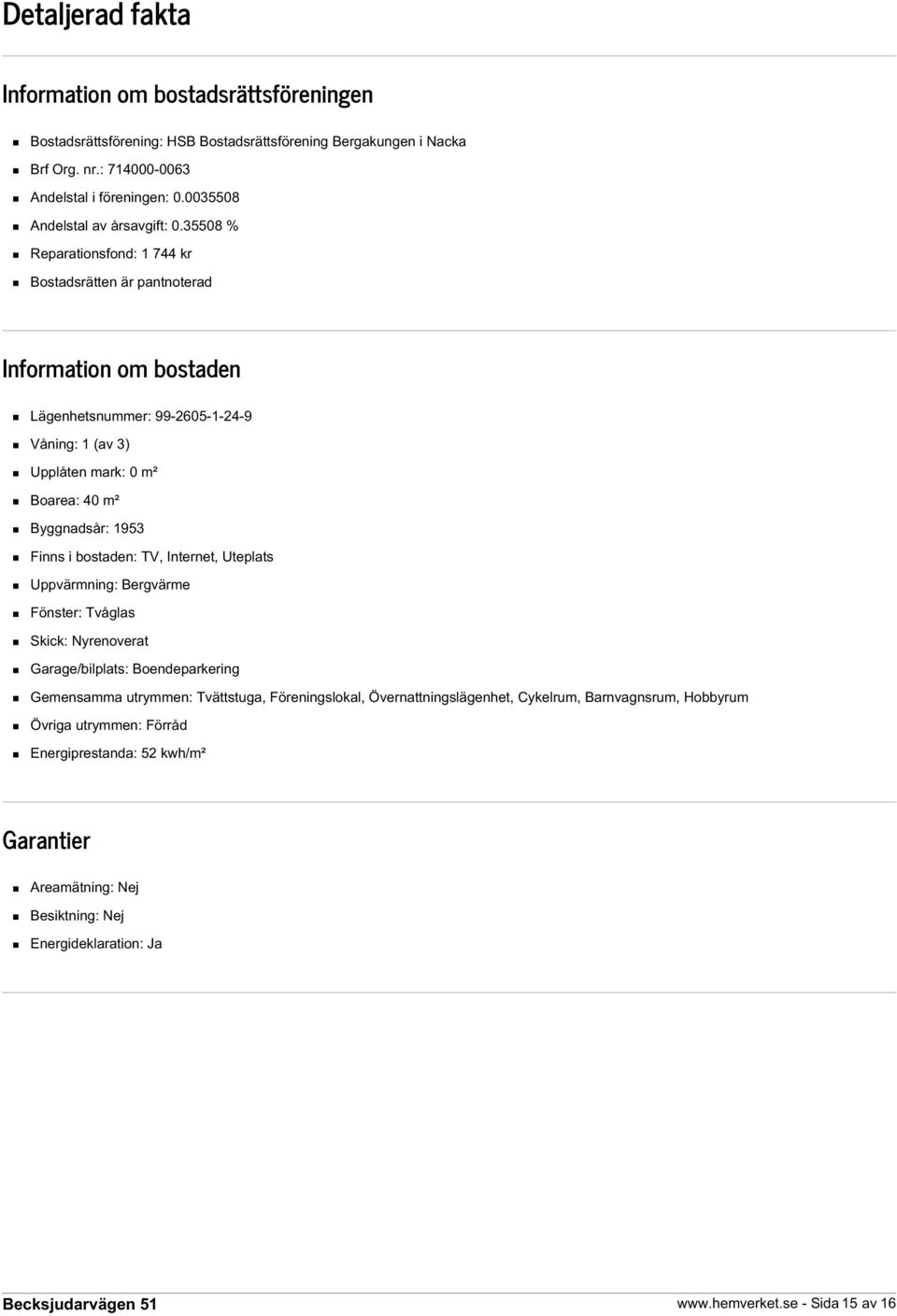 35508 % Reparationsfond: 1 744 kr Bostadsrätten är pantnoterad Information om bostaden Lägenhetsnummer: 99-2605-1-24-9 Våning: 1 (av 3) Upplåten mark: 0 m² Boarea: 40 m² Byggnadsår: 1953 Finns i