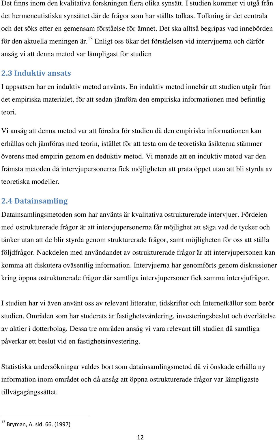 13 Enligt oss ökar det förståelsen vid intervjuerna och därför ansåg vi att denna metod var lämpligast för studien 2.3 Induktiv ansats I uppsatsen har en induktiv metod använts.