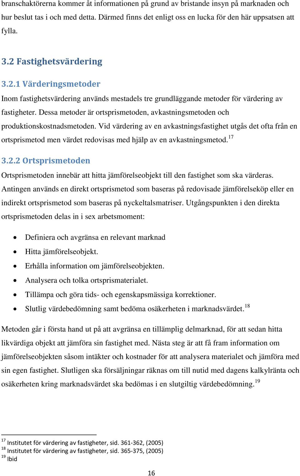 Dessa metoder är ortsprismetoden, avkastningsmetoden och produktionskostnadsmetoden.