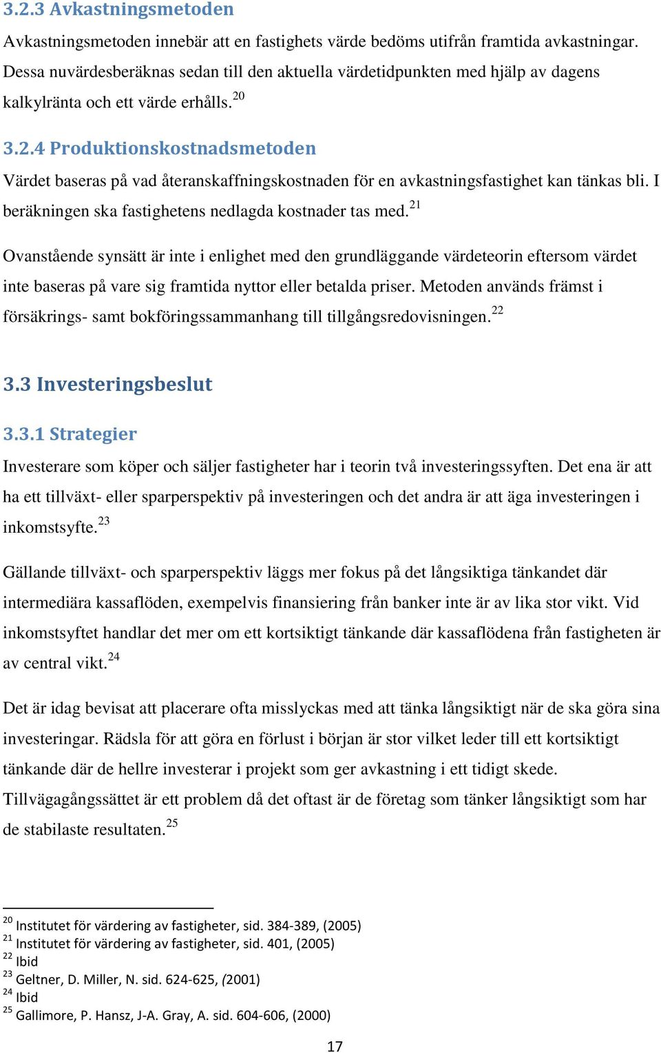 3.2.4 Produktionskostnadsmetoden Värdet baseras på vad återanskaffningskostnaden för en avkastningsfastighet kan tänkas bli. I beräkningen ska fastighetens nedlagda kostnader tas med.