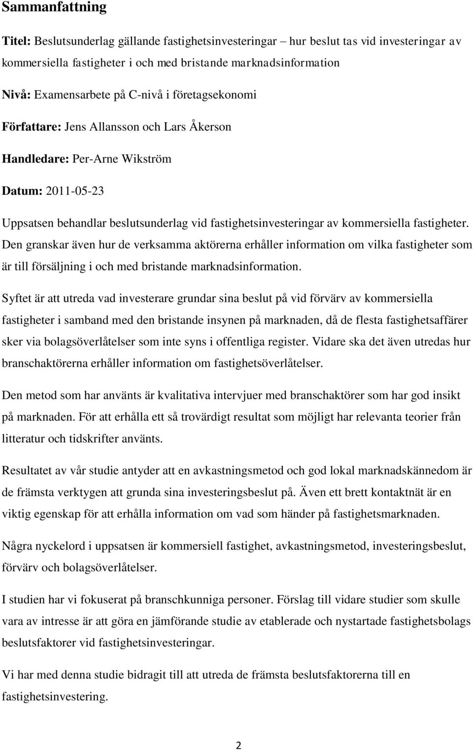 fastigheter. Den granskar även hur de verksamma aktörerna erhåller information om vilka fastigheter som är till försäljning i och med bristande marknadsinformation.