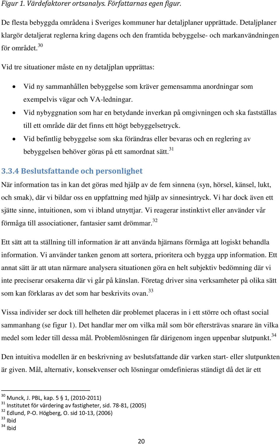 30 Vid tre situationer måste en ny detaljplan upprättas: Vid ny sammanhållen bebyggelse som kräver gemensamma anordningar som exempelvis vägar och VA-ledningar.