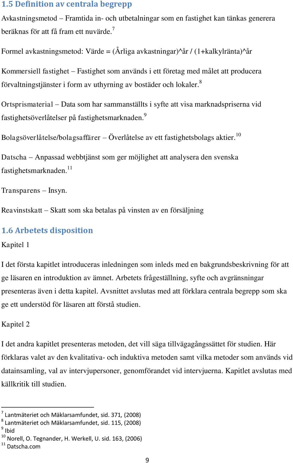 uthyrning av bostäder och lokaler. 8 Ortsprismaterial Data som har sammanställts i syfte att visa marknadspriserna vid fastighetsöverlåtelser på fastighetsmarknaden.