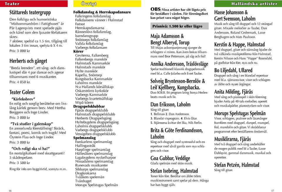 Pris: 3 000 kr Herberts och gänget Breda leenden, ett sång- och danslustspel där 4 par dansar och agerar tillsammans med 6 musikanter. Pris: 4 050 kr.